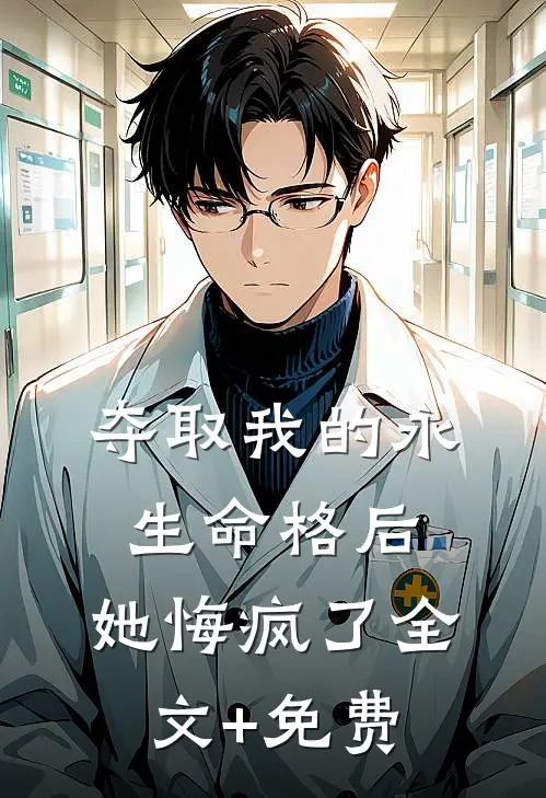 夺取我的永生命格后，她悔疯了全文+免费