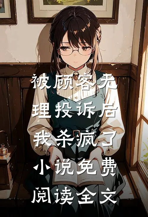 被顾客无理投诉后，我杀疯了小说免费阅读全文