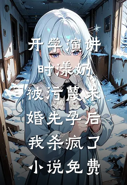 开学演讲时漾奶，被污蔑未婚先孕后我杀疯了小说免费