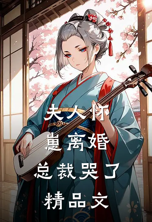 夫人怀崽离婚，总裁哭了精品文
