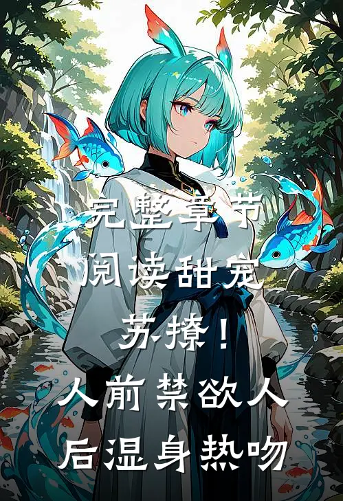 完整章节阅读甜宠苏撩！人前禁欲人后湿身热吻