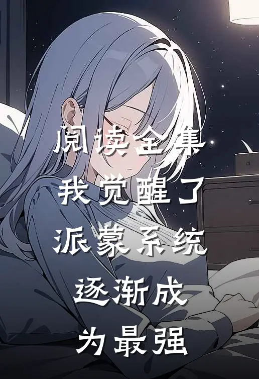 阅读全集我觉醒了派蒙系统，逐渐成为最强