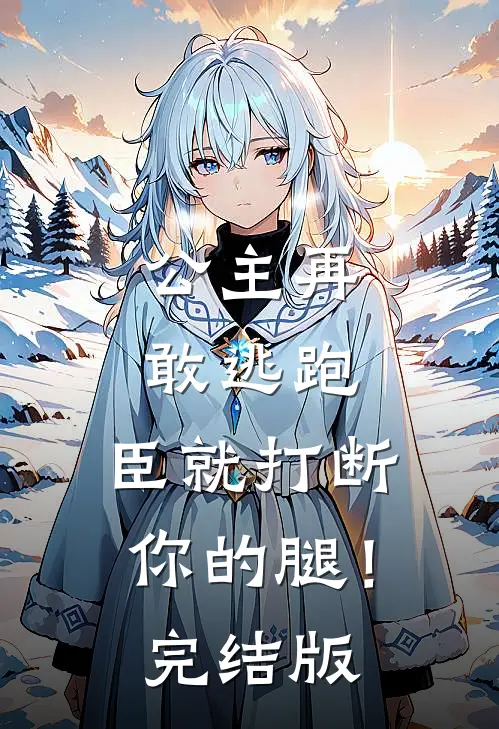 公主再敢逃跑，臣就打断你的腿！完结版