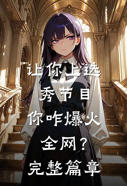 让你上选秀节目，你咋爆火全网？完整篇章