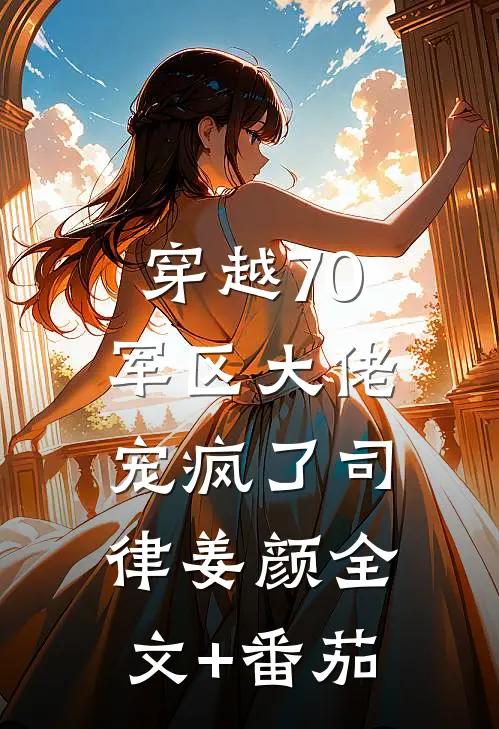 穿越70：军区大佬宠疯了司律姜颜全文+番茄