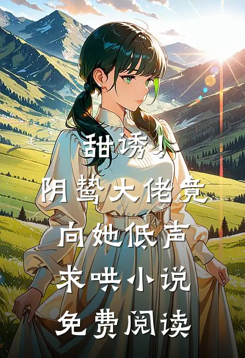甜诱！阴鸷大佬竟向她低声求哄小说免费阅读