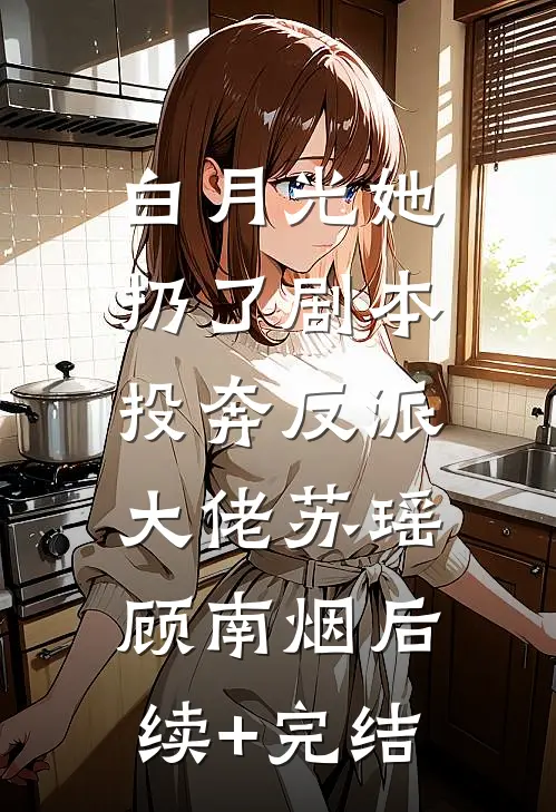 白月光她扔了剧本，投奔反派大佬苏瑶顾南烟后续+完结
