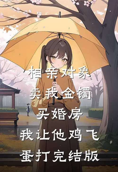 相亲对象卖我金镯买婚房，我让他鸡飞蛋打完结版