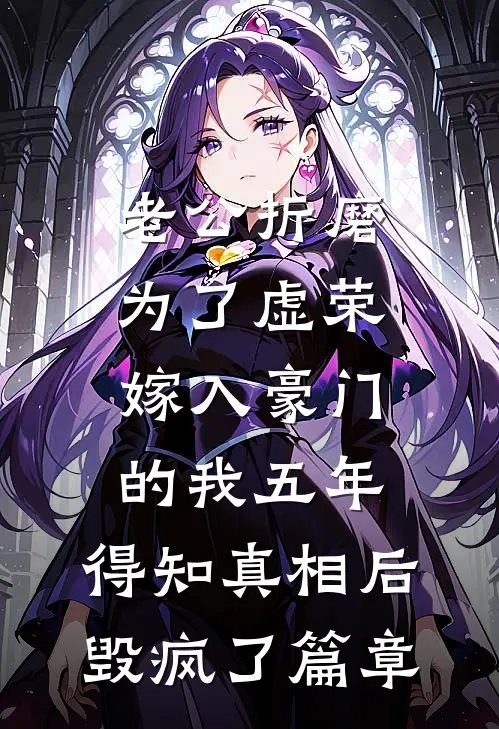老公折磨为了虚荣嫁入豪门的我五年，得知真相后毁疯了篇章