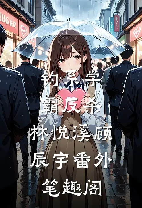 钓系学霸反杀：林悦溪顾辰宇番外笔趣阁