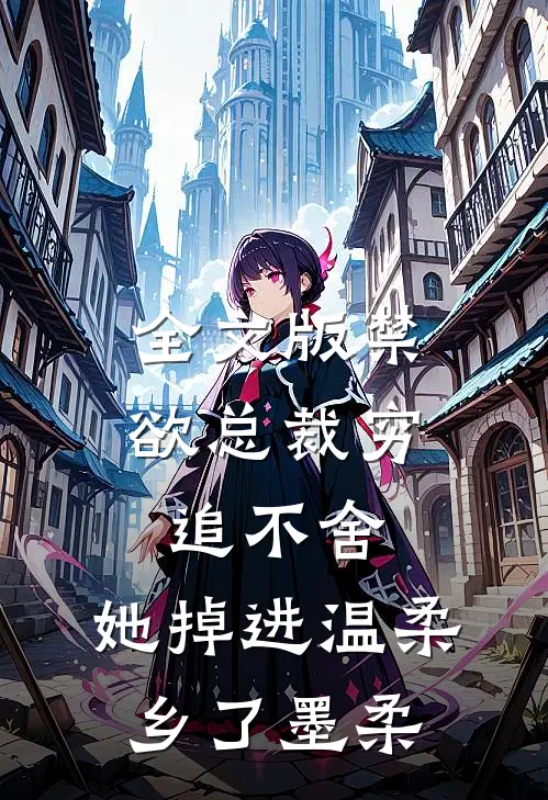 全文版禁欲总裁穷追不舍,她掉进温柔乡了墨柔