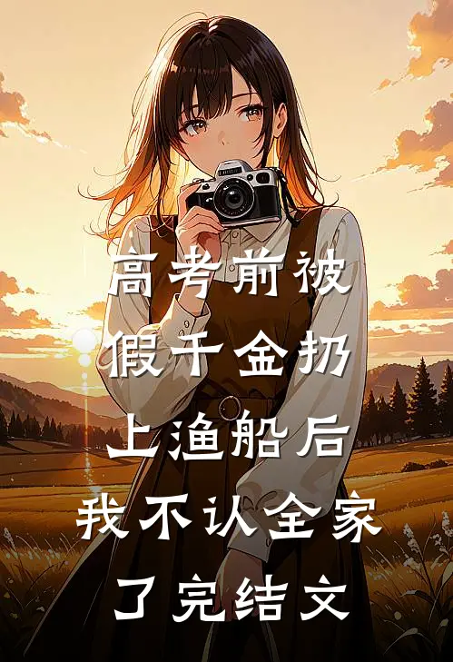 高考前被假千金扔上渔船后，我不认全家了完结文