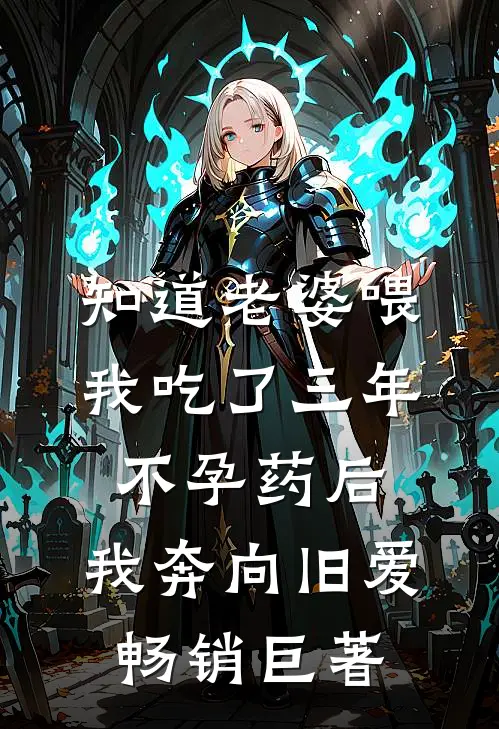 知道老婆喂我吃了三年不孕药后，我奔向旧爱畅销巨著