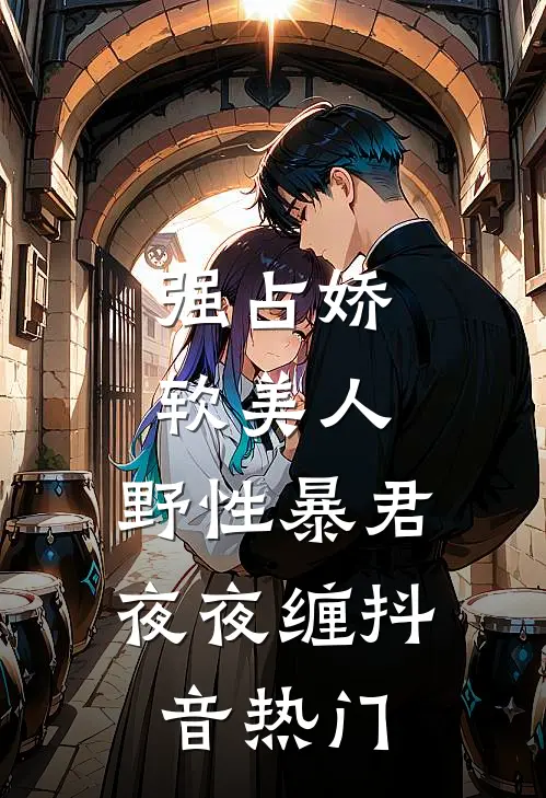 强占娇软美人：野性暴君夜夜缠抖音热门