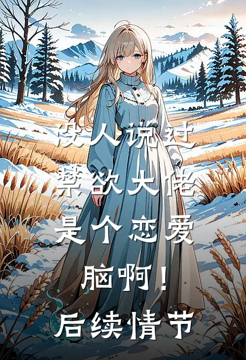 没人说过，禁欲大佬是个恋爱脑啊！后续情节