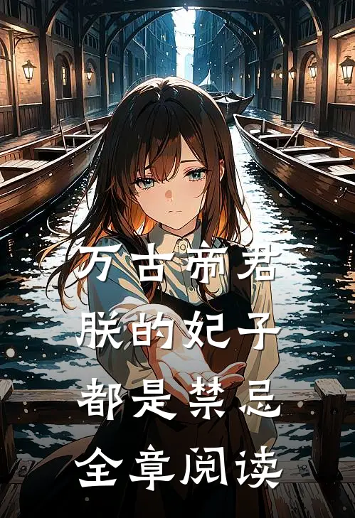万古帝君：朕的妃子都是禁忌全章阅读