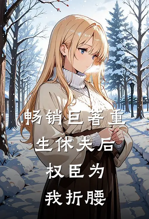 畅销巨著重生休夫后，权臣为我折腰