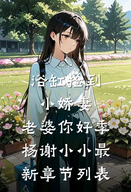 浴缸捡到小娇妻，老婆你好季杨谢小小最新章节列表