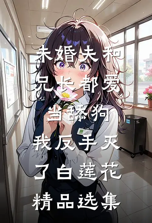 未婚夫和兄长都爱当舔狗，我反手灭了白莲花精品选集