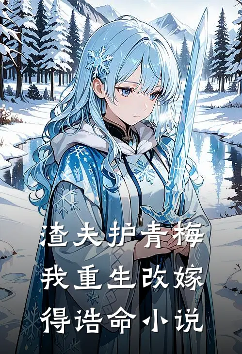 渣夫护青梅，我重生改嫁得诰命小说