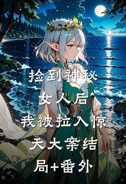 捡到神秘女人后，我被拉入惊天大案结局+番外