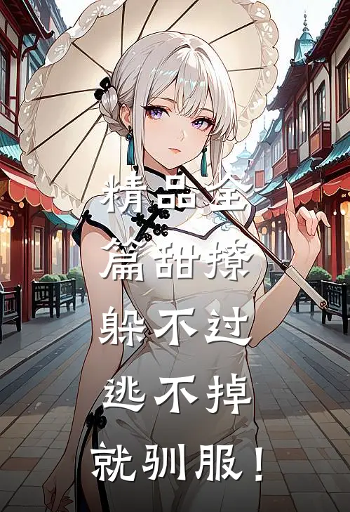 精品全篇甜撩：躲不过，逃不掉，就驯服！