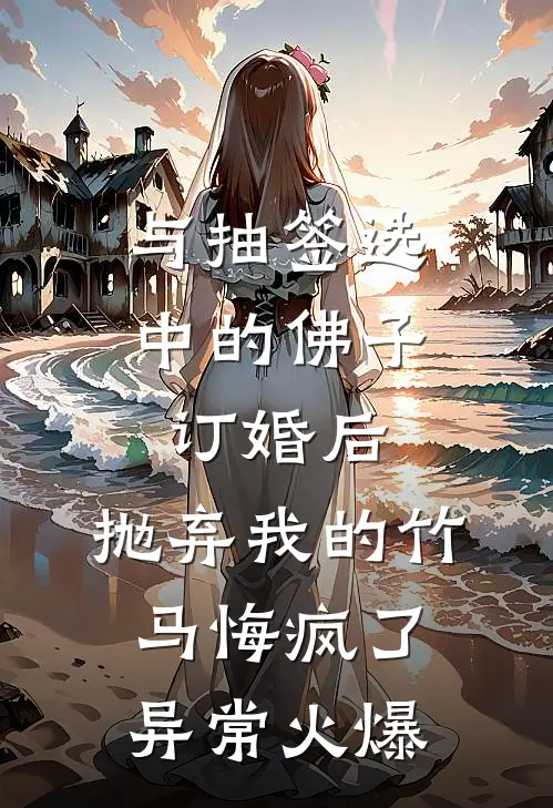 与抽签选中的佛子订婚后，抛弃我的竹马悔疯了异常火爆