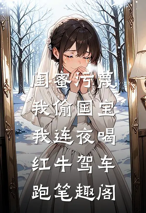 闺蜜污蔑我偷国宝，我连夜喝红牛驾车跑笔趣阁