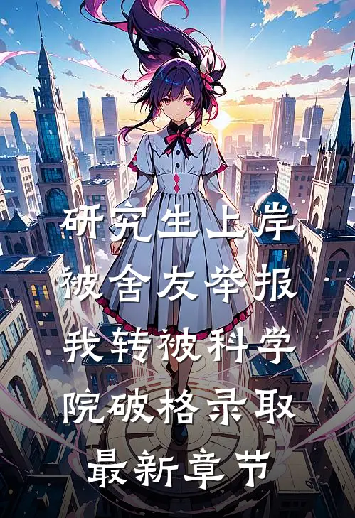 研究生上岸被舍友举报，我转被科学院破格录取最新章节