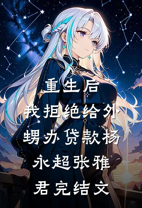 重生后，我拒绝给外甥办贷款杨永超张雅君完结文