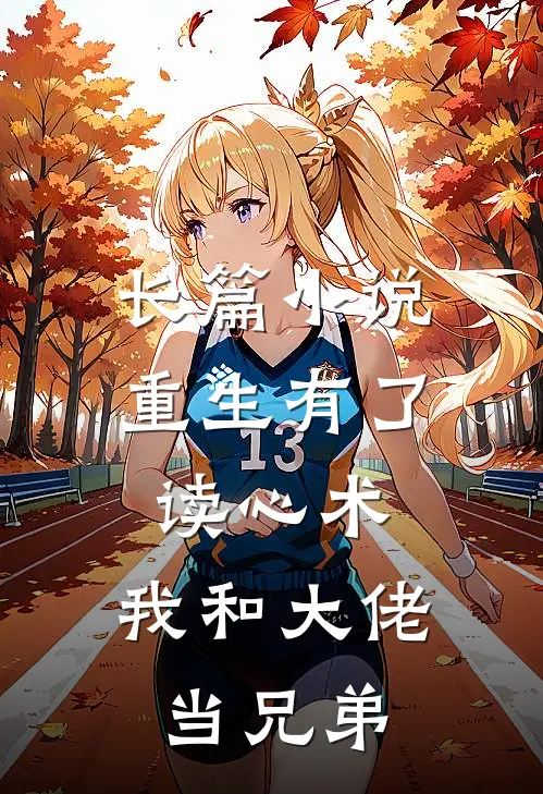 长篇小说重生有了读心术，我和大佬当兄弟