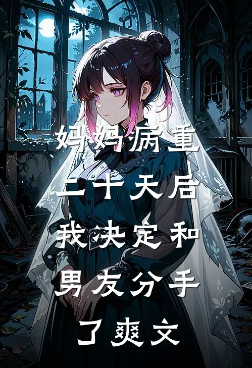妈妈病重二十天后，我决定和男友分手了爽文