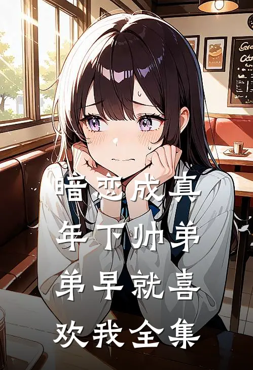 暗恋成真：年下帅弟弟早就喜欢我全集