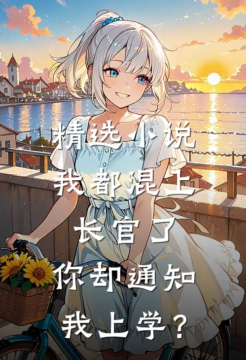 精选小说我都混上长官了，你却通知我上学？