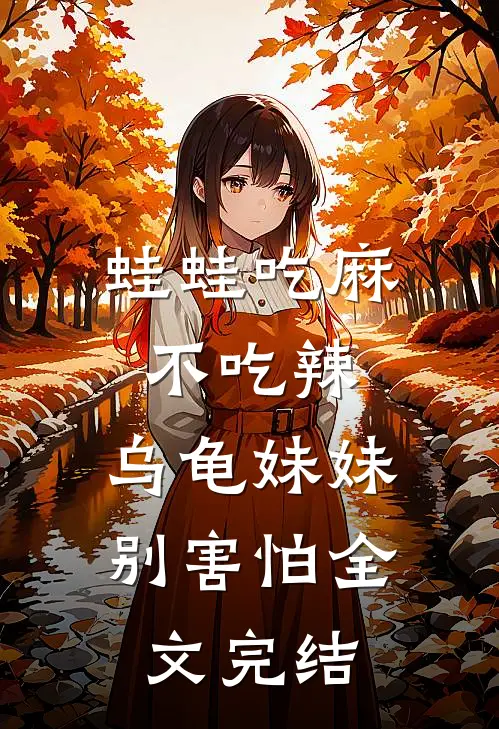 蛙蛙吃麻不吃辣，乌龟妹妹别害怕全文完结