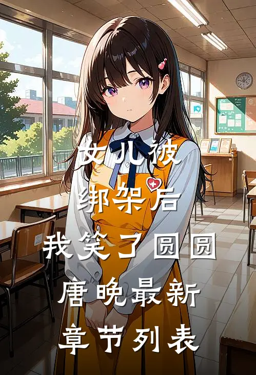 女儿被绑架后，我笑了圆圆唐晚最新章节列表