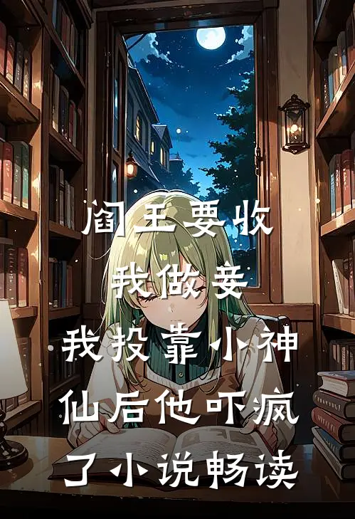 阎王要收我做妾，我投靠小神仙后他吓疯了小说畅读