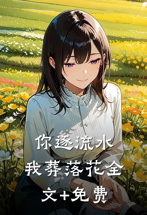 你逐流水，我葬落花全文+免费