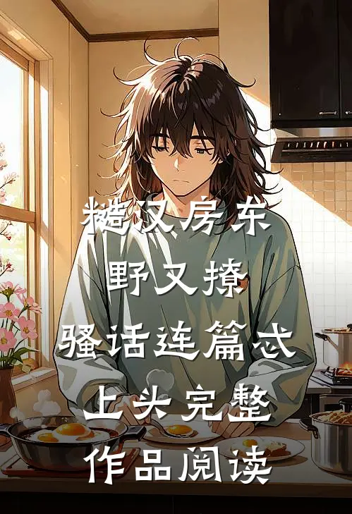 糙汉房东野又撩，骚话连篇忒上头完整作品阅读
