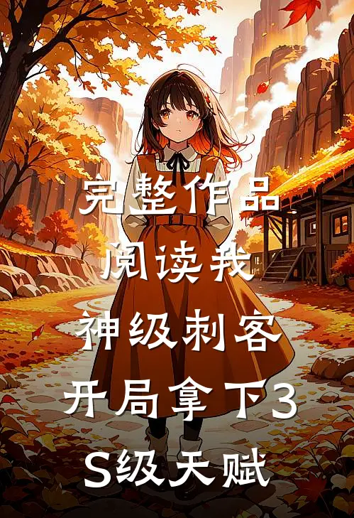 完整作品阅读我，神级刺客，开局拿下3S级天赋