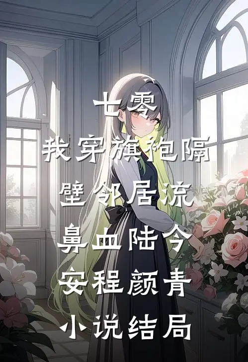 七零：我穿旗袍隔壁邻居流鼻血陆今安程颜青小说结局