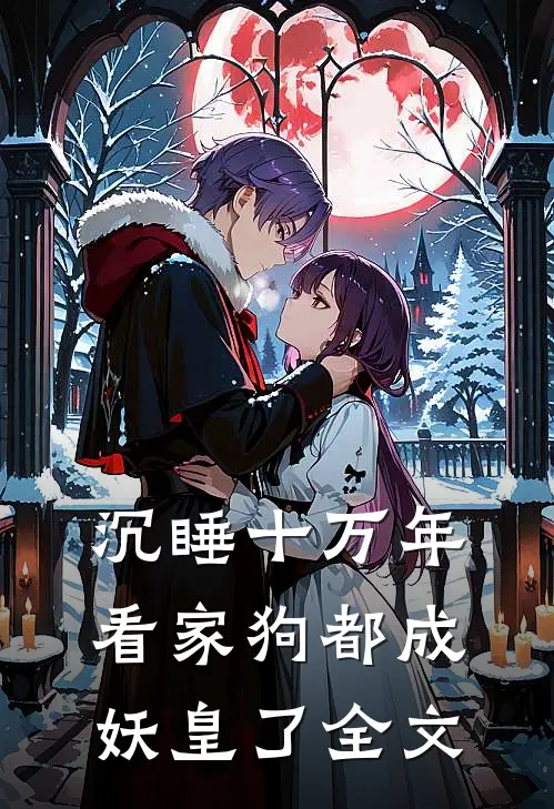 沉睡十万年，看家狗都成妖皇了全文