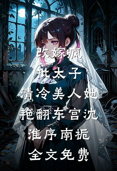改嫁疯批太子，清冷美人她艳翻东宫沈淮序南栀全文免费