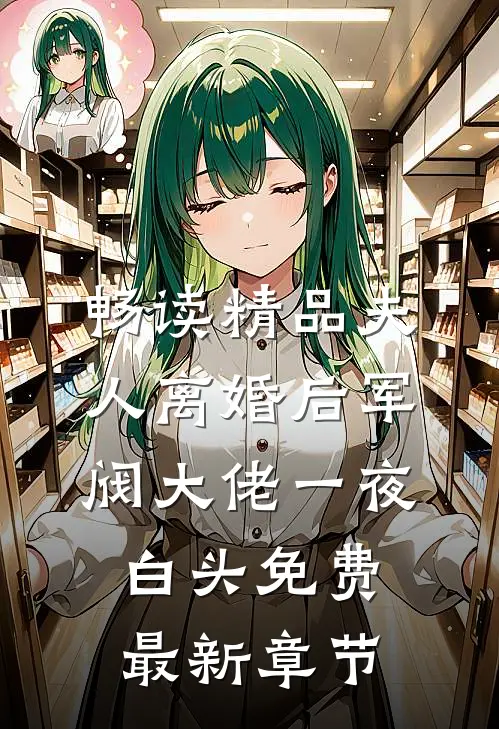 畅读精品夫人离婚后军阀大佬一夜白头免费最新章节