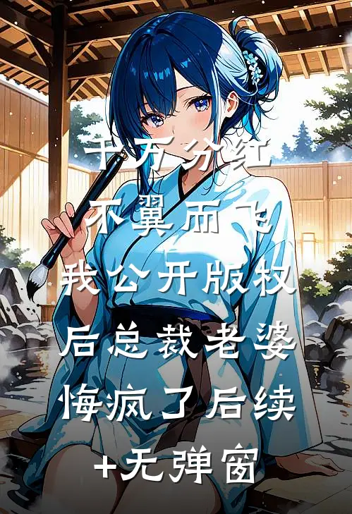 千万分红不翼而飞，我公开版权后总裁老婆悔疯了后续+无弹窗