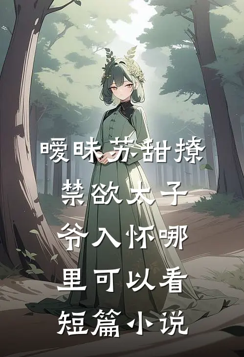 暧昧苏甜撩禁欲太子爷入怀哪里可以看短篇小说