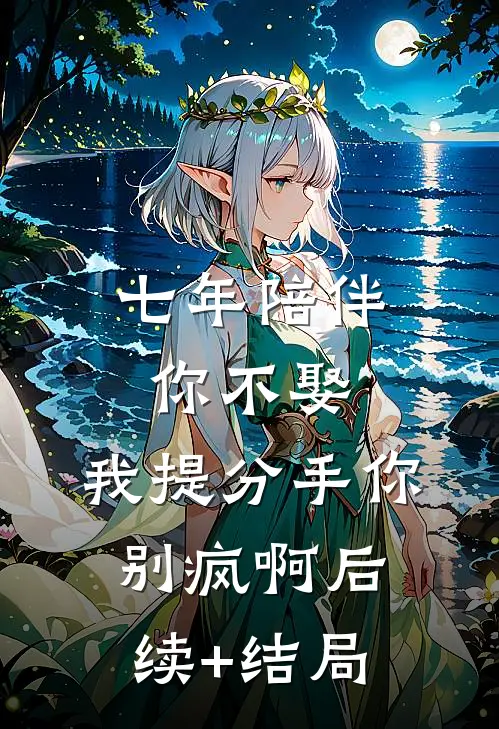 七年陪伴你不娶，我提分手你别疯啊后续+结局
