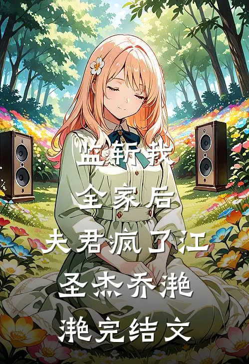 监斩我全家后，夫君疯了江圣杰乔滟滟完结文