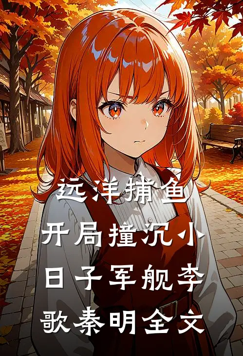 远洋捕鱼，开局撞沉小日子军舰李歌秦明全文