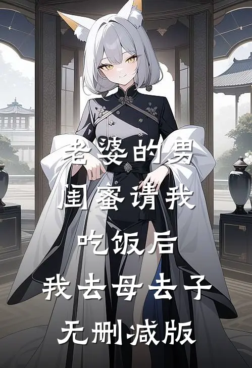 老婆的男闺蜜请我吃饭后，我去母去子无删减版